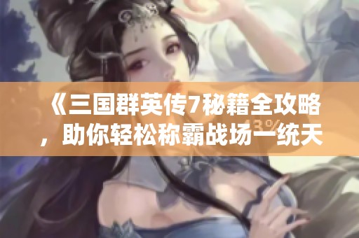 《三国群英传7秘籍全攻略，助你轻松称霸战场一统天下》