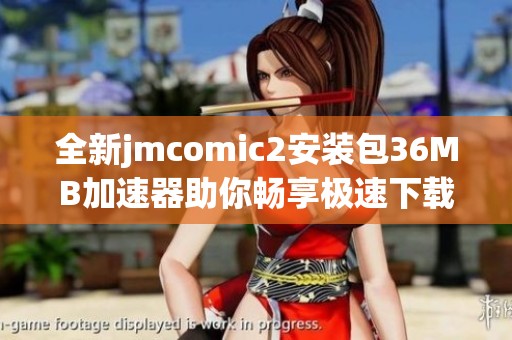 全新jmcomic2安装包36MB加速器助你畅享极速下载体验