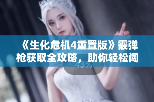 《生化危机4重置版》霰弹枪获取全攻略，助你轻松闯关！