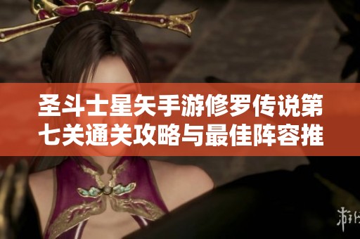 圣斗士星矢手游修罗传说第七关通关攻略与最佳阵容推荐