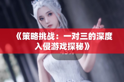 《策略挑战：一对三的深度入侵游戏探秘》