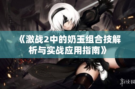 《激战2中的奶玉组合技解析与实战应用指南》
