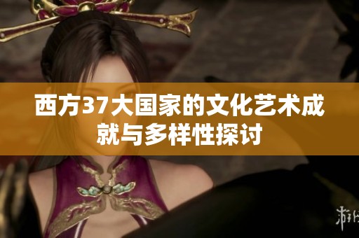 西方37大国家的文化艺术成就与多样性探讨