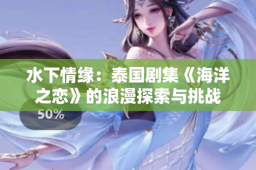 水下情缘：泰国剧集《海洋之恋》的浪漫探索与挑战