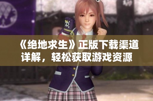 《绝地求生》正版下载渠道详解，轻松获取游戏资源