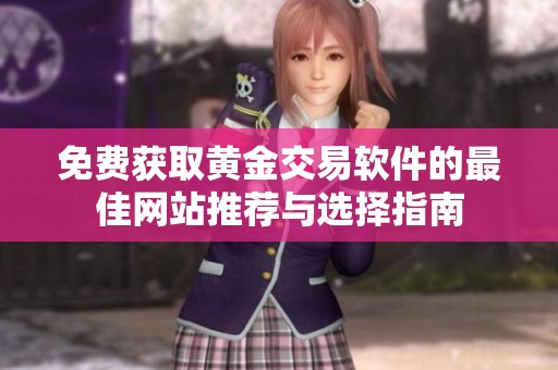 免费获取黄金交易软件的最佳网站推荐与选择指南
