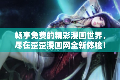 畅享免费的精彩漫画世界，尽在歪歪漫画网全新体验！