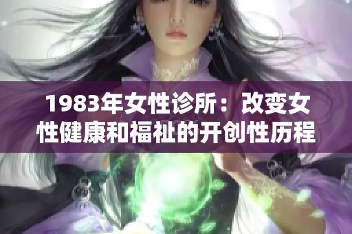 1983年女性诊所：改变女性健康和福祉的开创性历程探讨