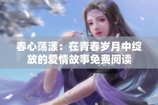 春心荡漾：在青春岁月中绽放的爱情故事免费阅读