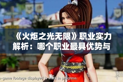 《火炬之光无限》职业实力解析：哪个职业最具优势与亮点？