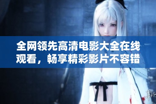 全网领先高清电影大全在线观看，畅享精彩影片不容错过
