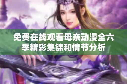免费在线观看母亲动漫全六季精彩集锦和情节分析