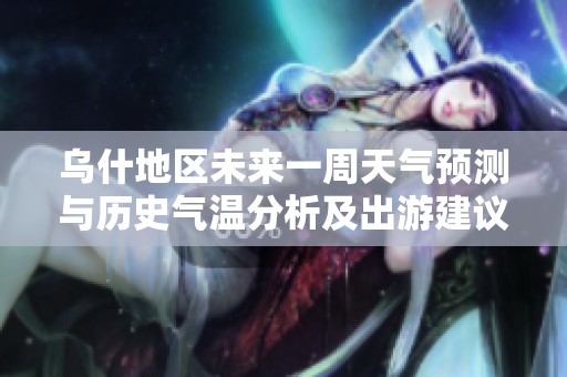 乌什地区未来一周天气预测与历史气温分析及出游建议