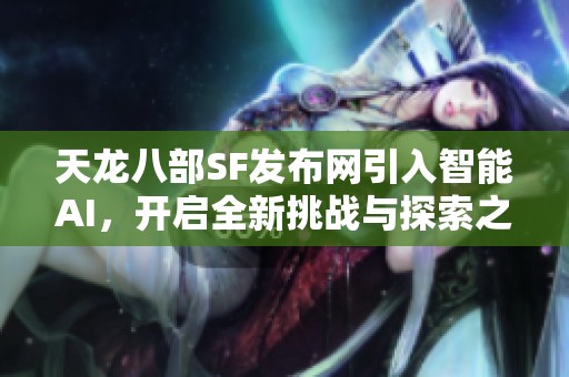 天龙八部SF发布网引入智能AI，开启全新挑战与探索之旅