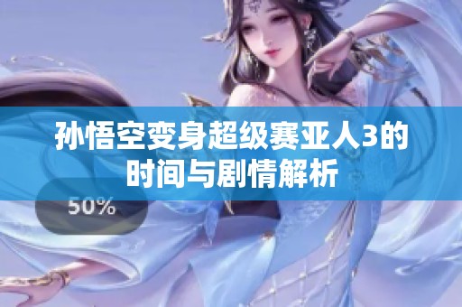 孙悟空变身超级赛亚人3的时间与剧情解析