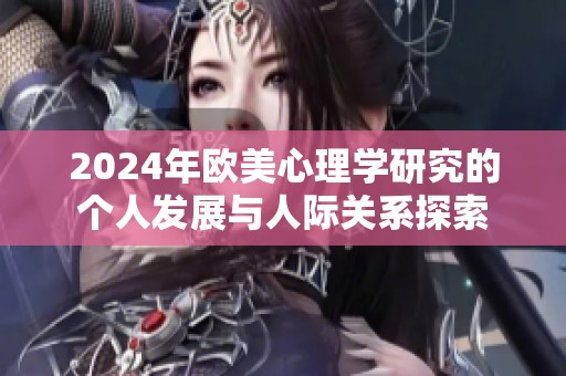 2024年欧美心理学研究的个人发展与人际关系探索