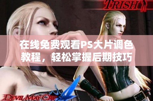 在线免费观看PS大片调色教程，轻松掌握后期技巧