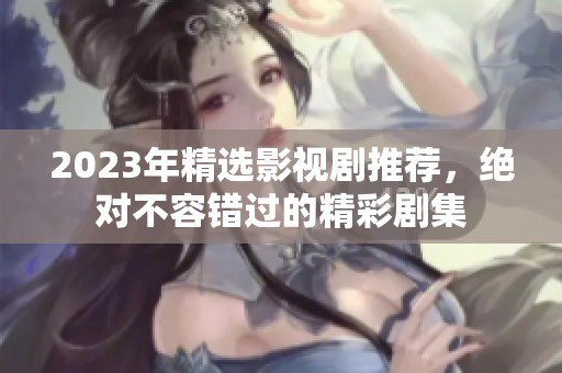 2023年精选影视剧推荐，绝对不容错过的精彩剧集