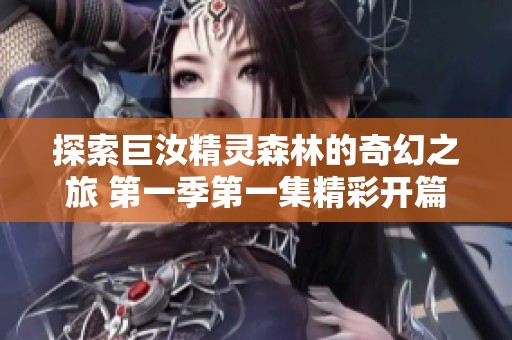 探索巨汝精灵森林的奇幻之旅 第一季第一集精彩开篇