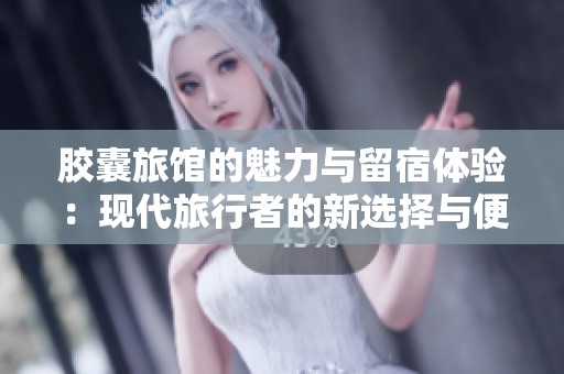 胶囊旅馆的魅力与留宿体验：现代旅行者的新选择与便利性
