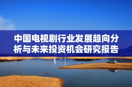 中国电视剧行业发展趋向分析与未来投资机会研究报告