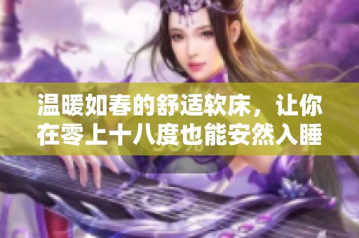 温暖如春的舒适软床，让你在零上十八度也能安然入睡