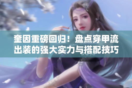 奎因重磅回归！盘点穿甲流出装的强大实力与搭配技巧