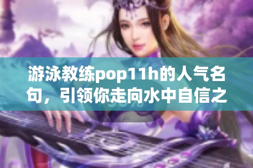 游泳教练pop11h的人气名句，引领你走向水中自信之路