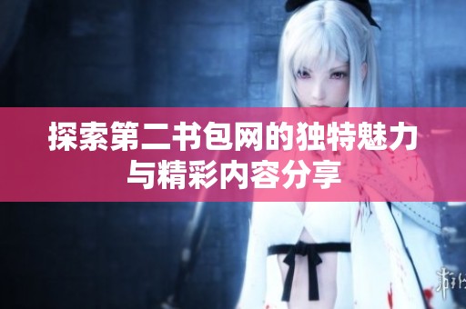 探索第二书包网的独特魅力与精彩内容分享