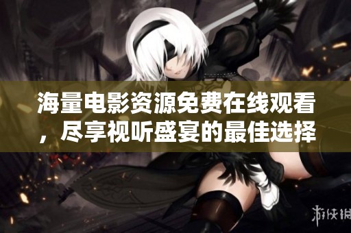 海量电影资源免费在线观看，尽享视听盛宴的最佳选择
