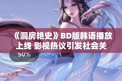 《洞房艳史》BD版韩语播放上线 影视热议引发社会关注