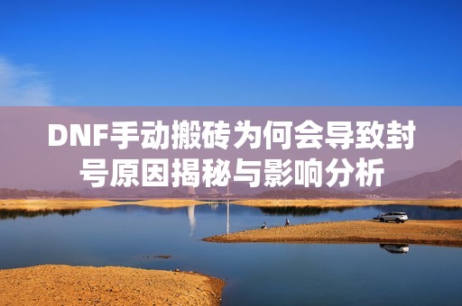 DNF手动搬砖为何会导致封号原因揭秘与影响分析