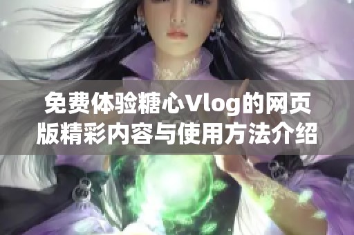 免费体验糖心Vlog的网页版精彩内容与使用方法介绍
