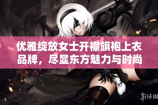 优雅绽放女士开襟旗袍上衣品牌，尽显东方魅力与时尚气息