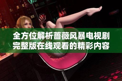 全方位解析蔷薇风暴电视剧完整版在线观看的精彩内容与剧情发展