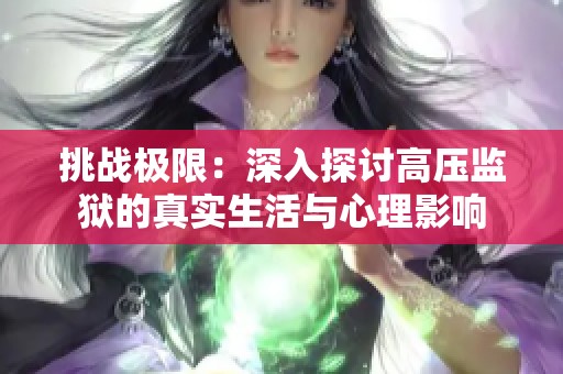 挑战极限：深入探讨高压监狱的真实生活与心理影响