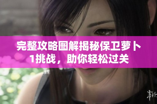 完整攻略图解揭秘保卫萝卜1挑战，助你轻松过关