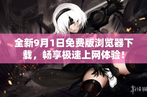 全新9月1日免费版浏览器下载，畅享极速上网体验！