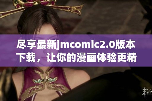 尽享最新jmcomic2.0版本下载，让你的漫画体验更精彩