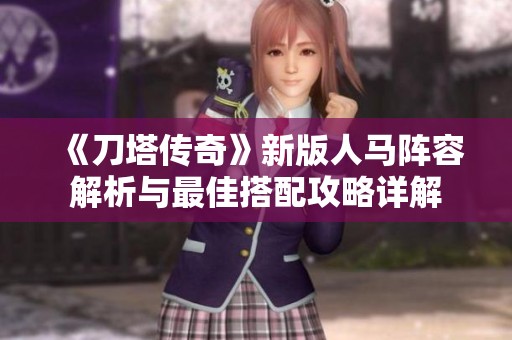 《刀塔传奇》新版人马阵容解析与最佳搭配攻略详解
