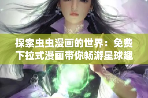 探索虫虫漫画的世界：免费下拉式漫画带你畅游星球趣味之旅
