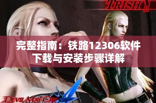 完整指南：铁路12306软件下载与安装步骤详解