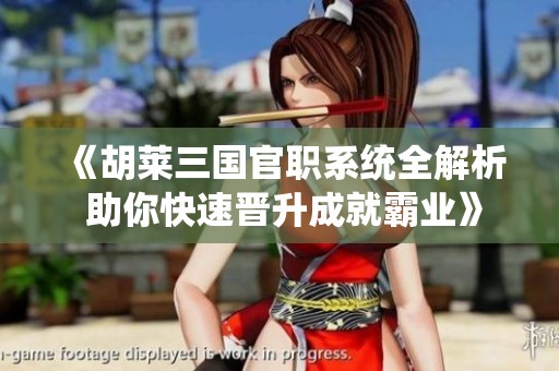 《胡莱三国官职系统全解析 助你快速晋升成就霸业》