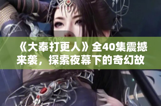 《大奉打更人》全40集震撼来袭，探索夜幕下的奇幻故事！