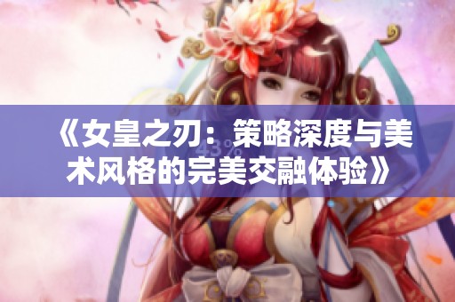 《女皇之刃：策略深度与美术风格的完美交融体验》