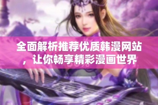 全面解析推荐优质韩漫网站，让你畅享精彩漫画世界