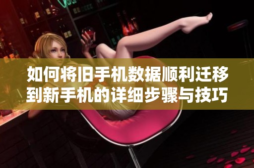 如何将旧手机数据顺利迁移到新手机的详细步骤与技巧