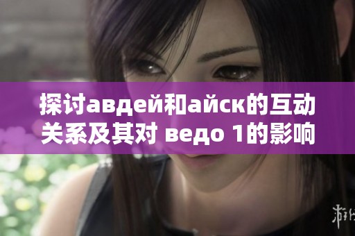 探讨авдей和айск的互动关系及其对 ведо 1的影响