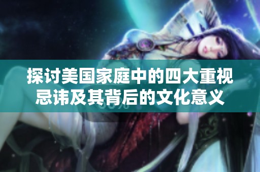 探讨美国家庭中的四大重视忌讳及其背后的文化意义