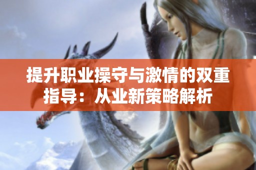 提升职业操守与激情的双重指导：从业新策略解析
